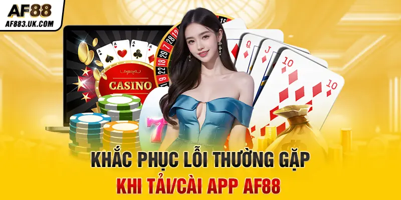 Khắc phục lỗi thường gặp khi tải/cài app AF88